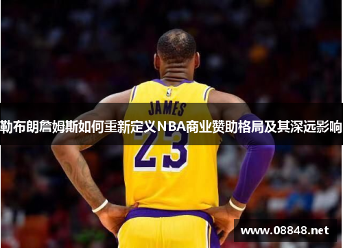 勒布朗詹姆斯如何重新定义NBA商业赞助格局及其深远影响