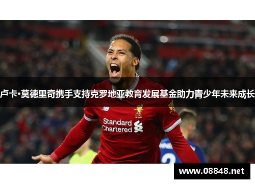 卢卡·莫德里奇携手支持克罗地亚教育发展基金助力青少年未来成长