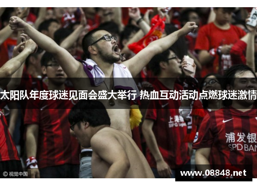 太阳队年度球迷见面会盛大举行 热血互动活动点燃球迷激情