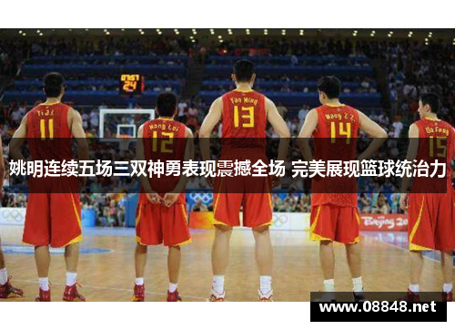 姚明连续五场三双神勇表现震撼全场 完美展现篮球统治力