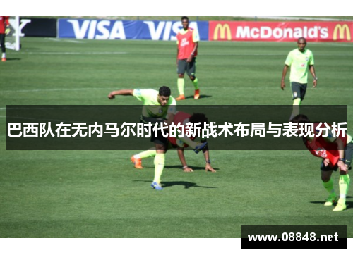 巴西队在无内马尔时代的新战术布局与表现分析