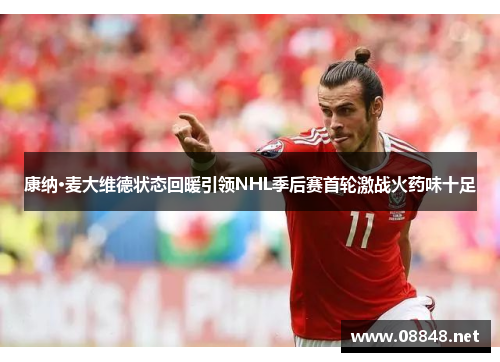 康纳·麦大维德状态回暖引领NHL季后赛首轮激战火药味十足