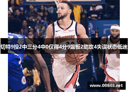 切特9投2中三分4中0仅得4分9篮板2助攻4失误状态低迷