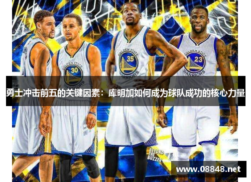 勇士冲击前五的关键因素：库明加如何成为球队成功的核心力量