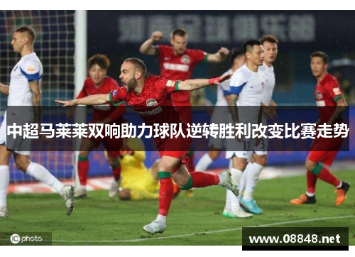 中超马莱莱双响助力球队逆转胜利改变比赛走势