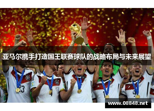 亚马尔携手打造国王联赛球队的战略布局与未来展望