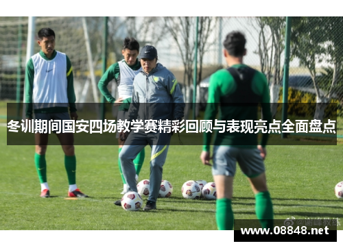 冬训期间国安四场教学赛精彩回顾与表现亮点全面盘点