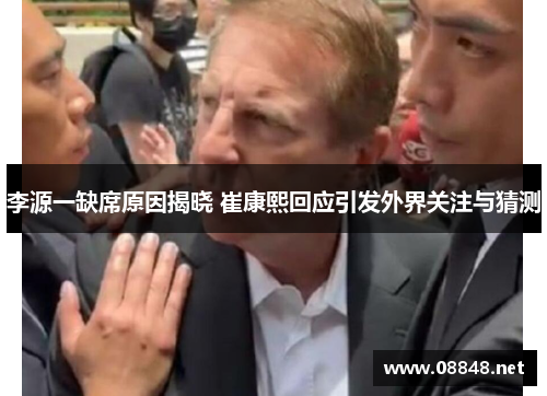 李源一缺席原因揭晓 崔康熙回应引发外界关注与猜测