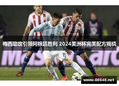 梅西助攻引领阿根廷胜利 2024美洲杯完美配方揭晓