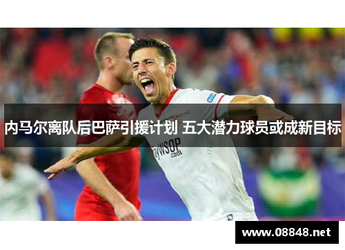 内马尔离队后巴萨引援计划 五大潜力球员或成新目标