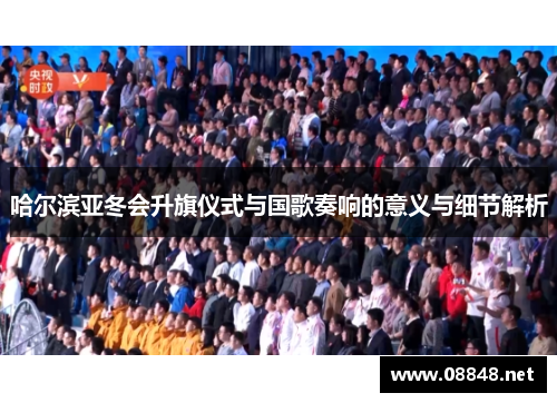 哈尔滨亚冬会升旗仪式与国歌奏响的意义与细节解析