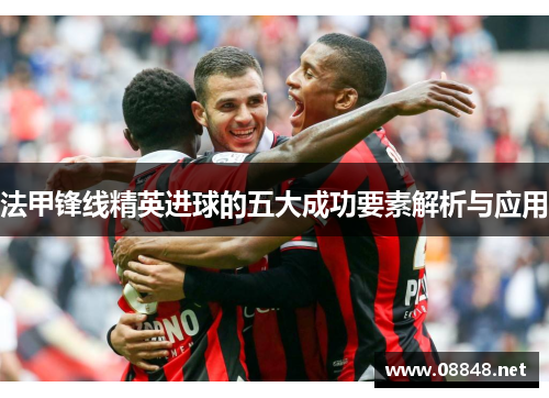 法甲锋线精英进球的五大成功要素解析与应用