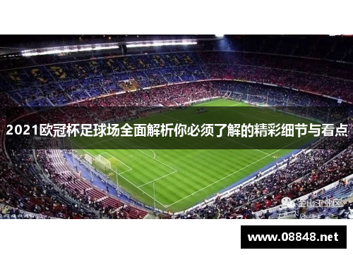 2021欧冠杯足球场全面解析你必须了解的精彩细节与看点