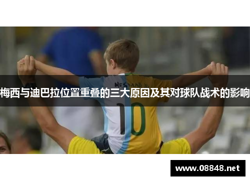 梅西与迪巴拉位置重叠的三大原因及其对球队战术的影响