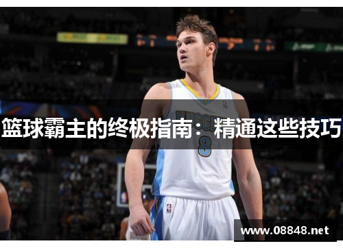 篮球霸主的终极指南：精通这些技巧