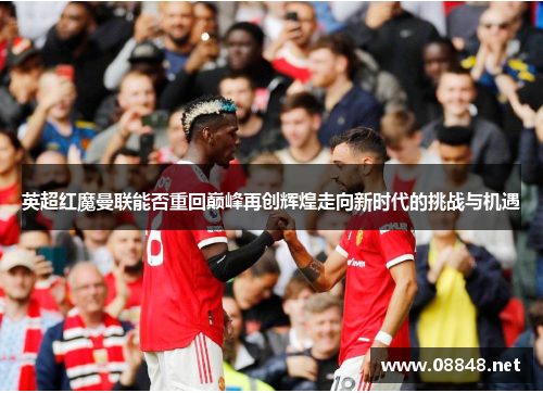 英超红魔曼联能否重回巅峰再创辉煌走向新时代的挑战与机遇