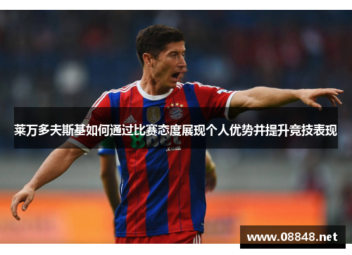 莱万多夫斯基如何通过比赛态度展现个人优势并提升竞技表现