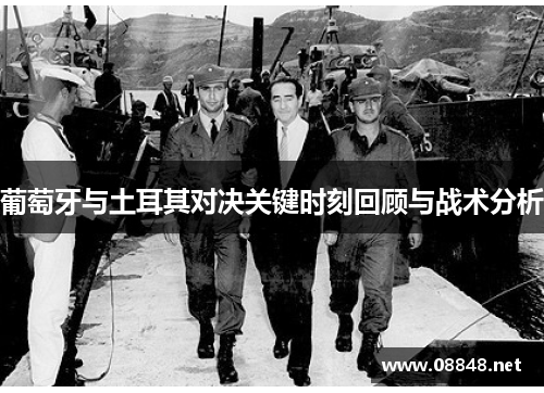 葡萄牙与土耳其对决关键时刻回顾与战术分析 葡萄牙与土耳其对决关键时刻回顾与战术分析