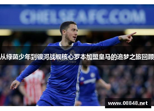 从绿茵少年到银河战舰核心罗本加盟皇马的追梦之旅回顾
