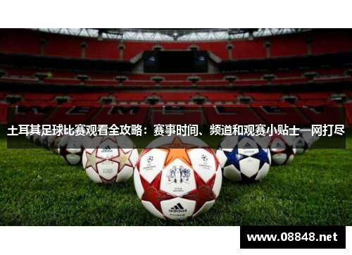 土耳其足球比赛观看全攻略：赛事时间、频道和观赛小贴士一网打尽