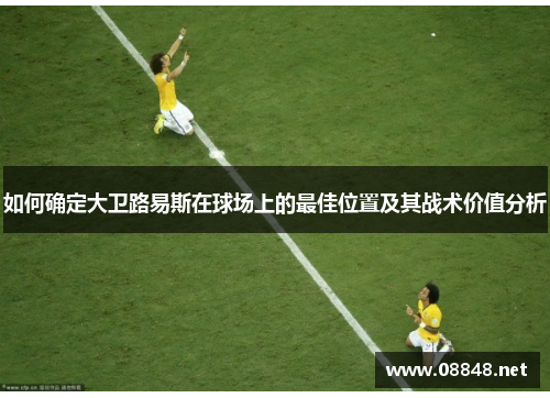如何确定大卫路易斯在球场上的最佳位置及其战术价值分析