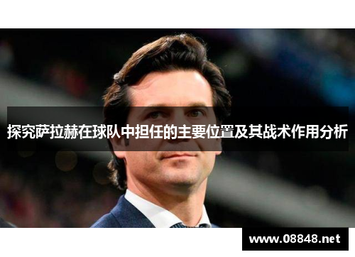 探究萨拉赫在球队中担任的主要位置及其战术作用分析
