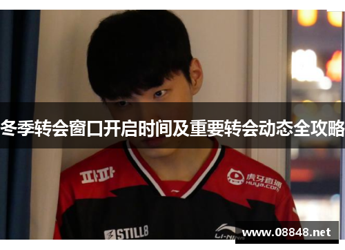 冬季转会窗口开启时间及重要转会动态全攻略 冬季转会窗口开启时间及重要转会动态全攻略