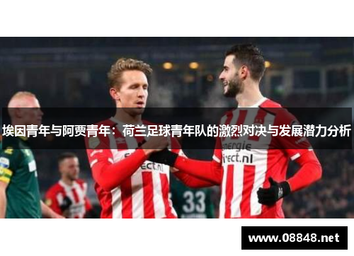 埃因青年与阿贾青年：荷兰足球青年队的激烈对决与发展潜力分析