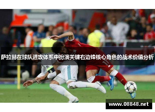 萨拉赫在球队进攻体系中扮演关键右边锋核心角色的战术价值分析