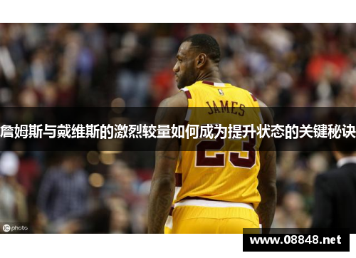 詹姆斯与戴维斯的激烈较量如何成为提升状态的关键秘诀