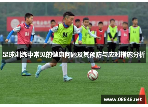 足球训练中常见的健康问题及其预防与应对措施分析 足球训练中常见的健康问题及其预防与应对措施分析