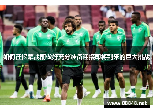 如何在揭幕战前做好充分准备迎接即将到来的巨大挑战