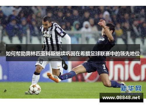 如何帮助奥林匹亚科斯继续巩固在希腊足球联赛中的领先地位