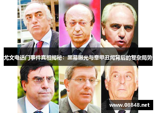 尤文电话门事件真相揭秘：黑幕曝光与意甲丑闻背后的复杂局势